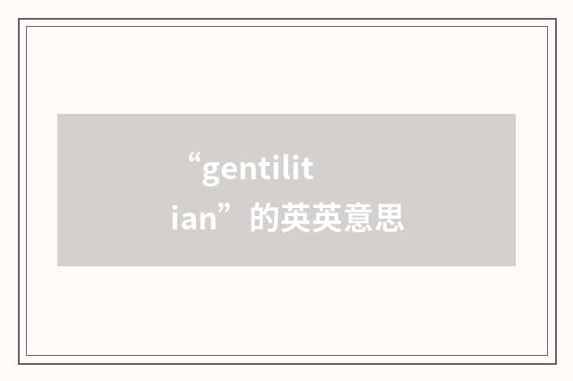 “gentilitian”的英英意思