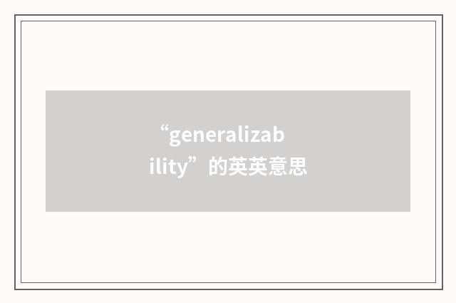 “generalizability”的英英意思