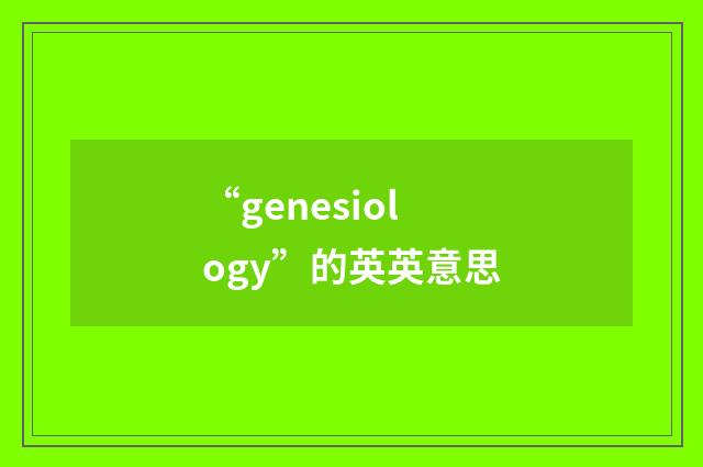 “genesiology”的英英意思