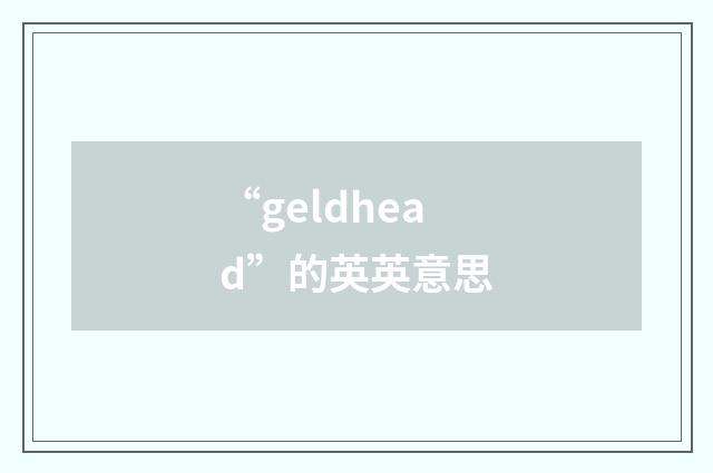 “geldhead”的英英意思