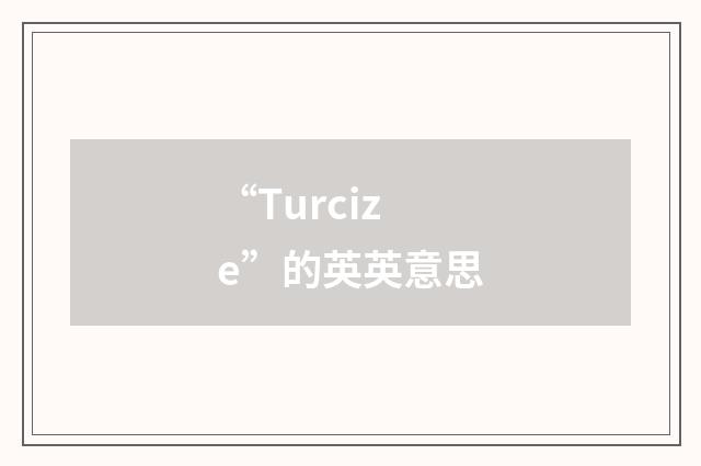 “Turcize”的英英意思