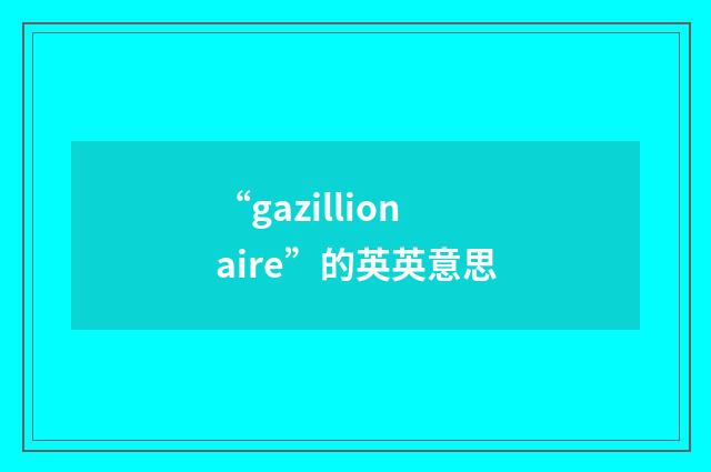 “gazillionaire”的英英意思