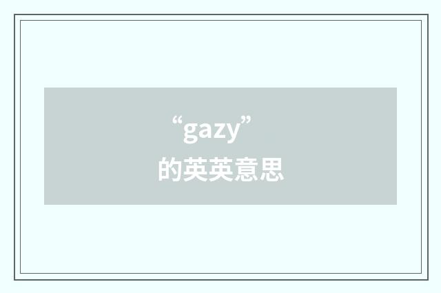 “gazy”的英英意思