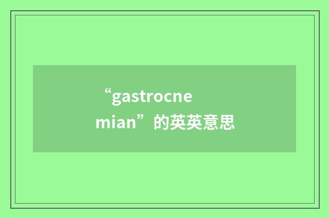 “gastrocnemian”的英英意思