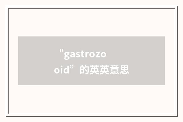 “gastrozooid”的英英意思