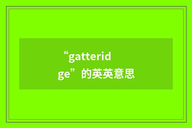 “gatteridge”的英英意思