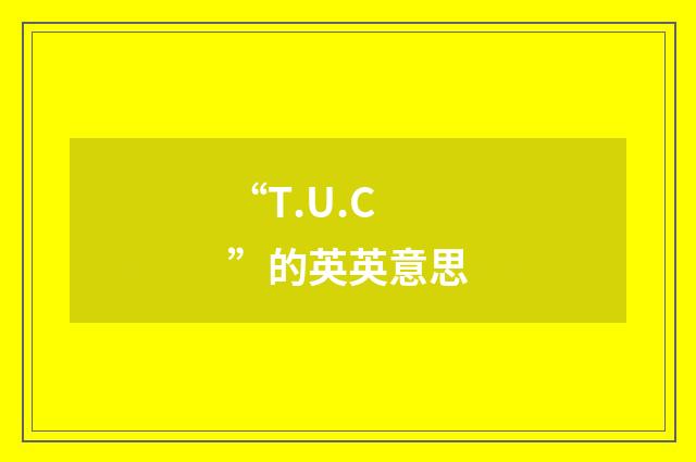 “T.U.C”的英英意思