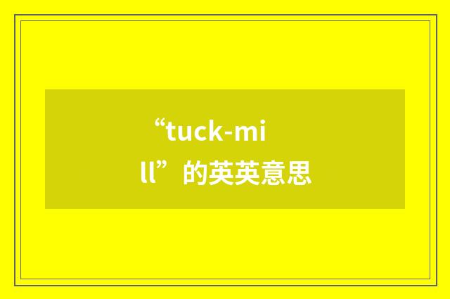 “tuck-mill”的英英意思