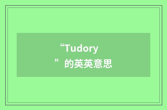 “Tudory”的英英意思