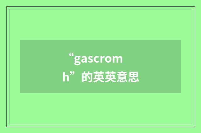 “gascromh”的英英意思