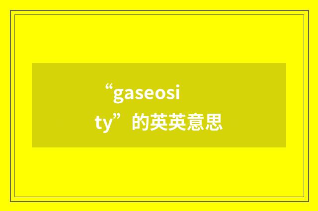 “gaseosity”的英英意思