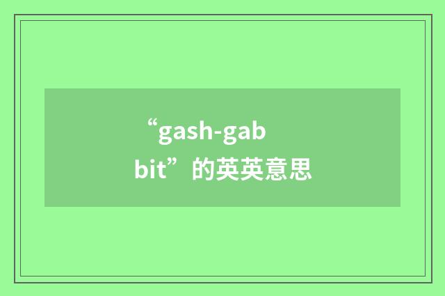 “gash-gabbit”的英英意思
