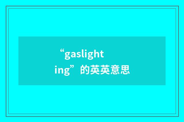 “gaslighting”的英英意思