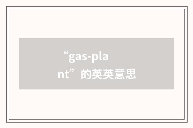 “gas-plant”的英英意思