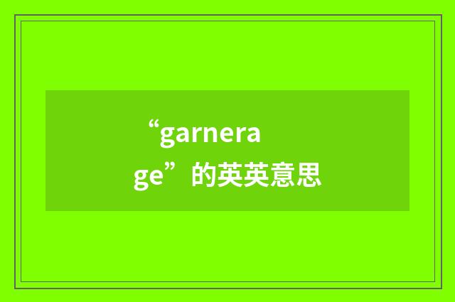 “garnerage”的英英意思