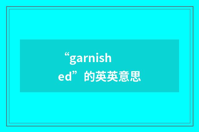 “garnished”的英英意思