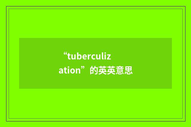 “tuberculization”的英英意思
