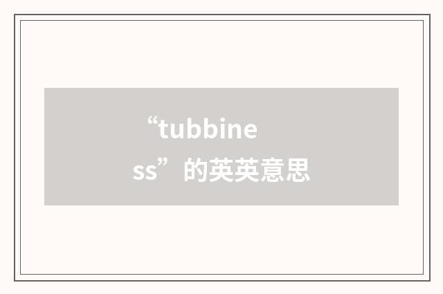 “tubbiness”的英英意思