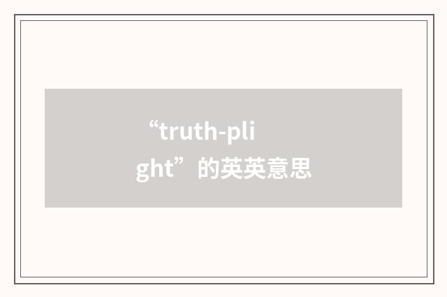 “truth-plight”的英英意思