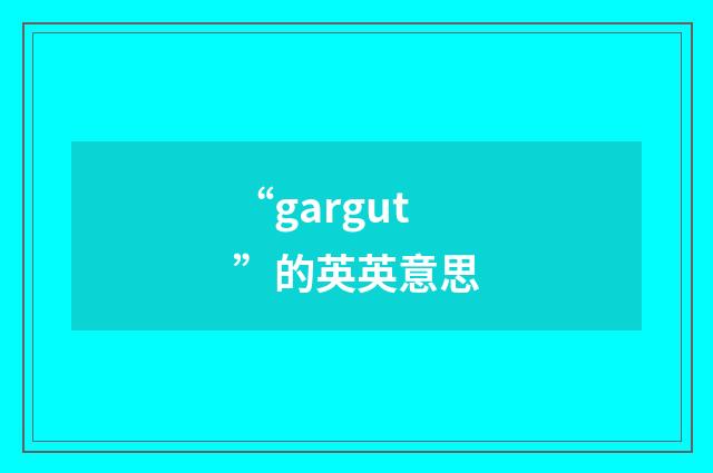 “gargut”的英英意思
