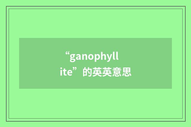 “ganophyllite”的英英意思