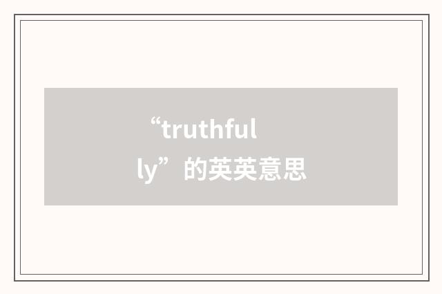 “truthfully”的英英意思