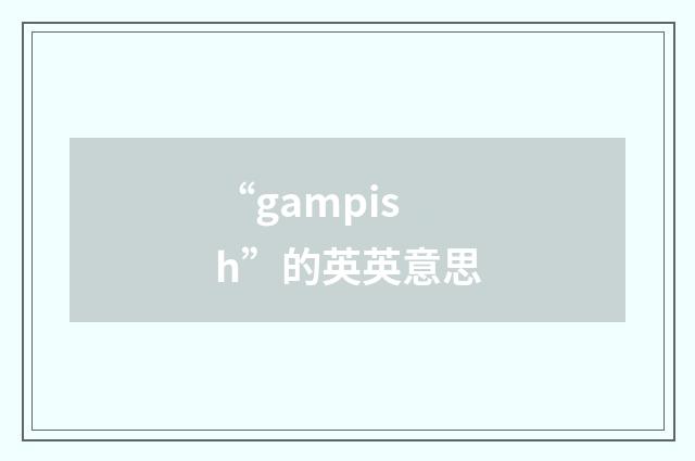 “gampish”的英英意思