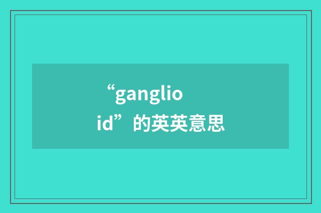 “ganglioid”的英英意思