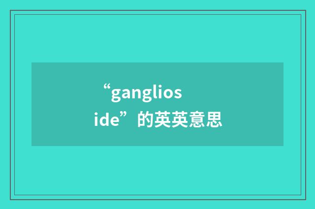 “ganglioside”的英英意思
