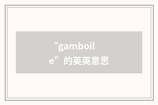 “gamboile”的英英意思