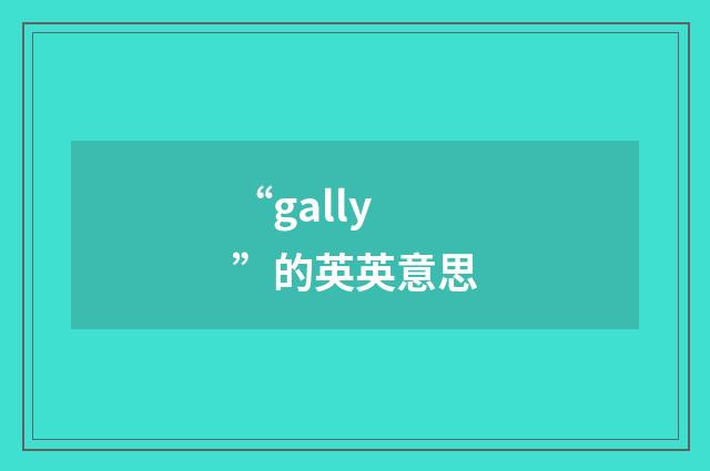 “gally”的英英意思