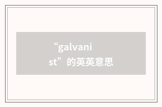 “galvanist”的英英意思
