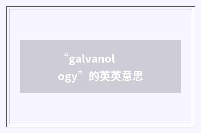 “galvanology”的英英意思