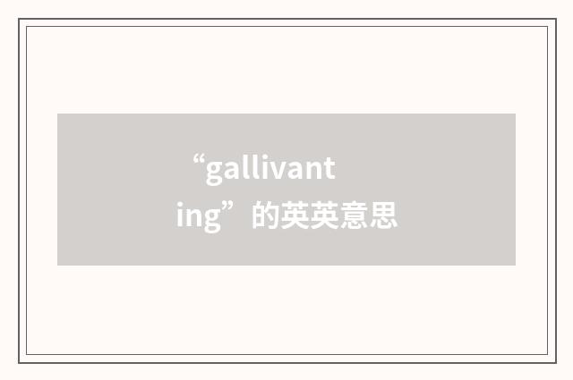 “gallivanting”的英英意思