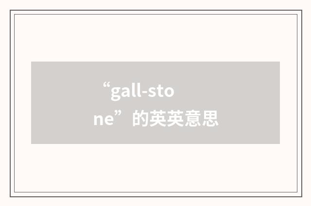 “gall-stone”的英英意思