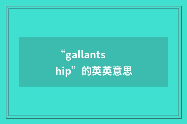 “gallantship”的英英意思