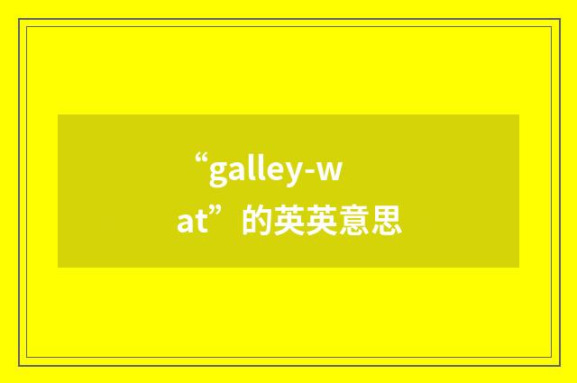 “galley-wat”的英英意思