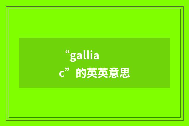“galliac”的英英意思