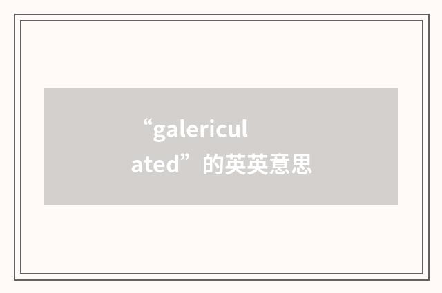 “galericulated”的英英意思