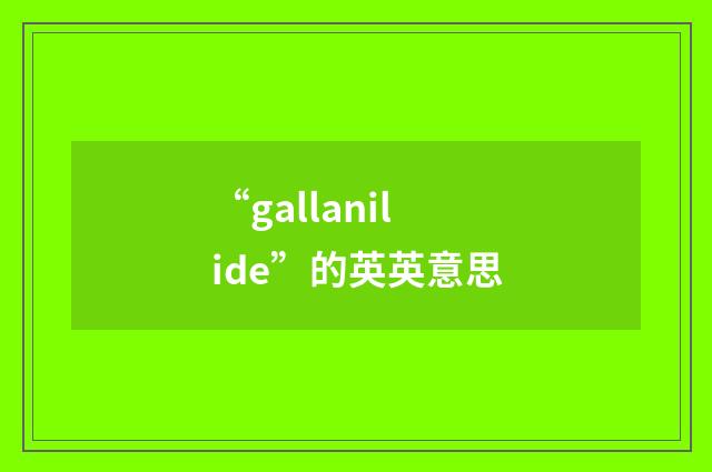 “gallanilide”的英英意思