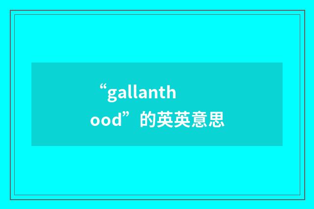 “gallanthood”的英英意思