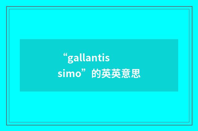 “gallantissimo”的英英意思