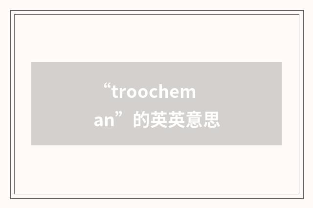 “troocheman”的英英意思