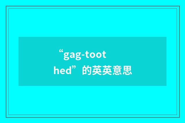 “gag-toothed”的英英意思