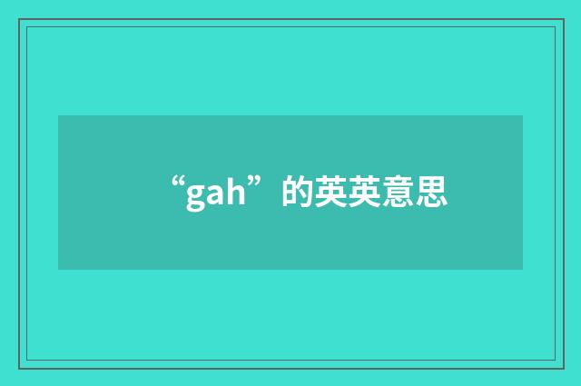 “gah”的英英意思