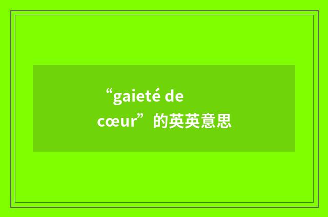 “gaieté de cœur”的英英意思