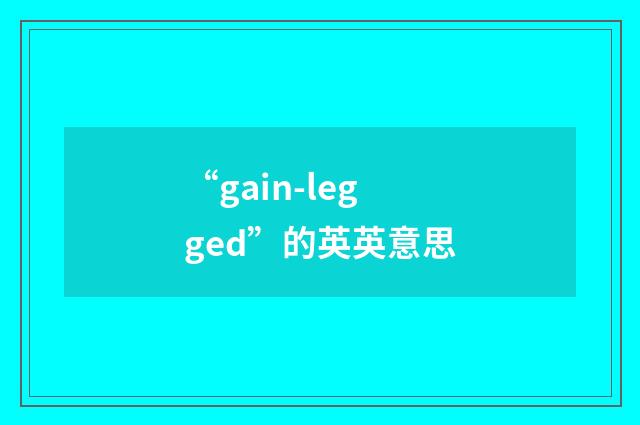 “gain-legged”的英英意思