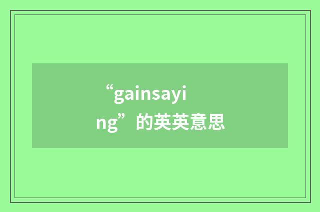 “gainsaying”的英英意思