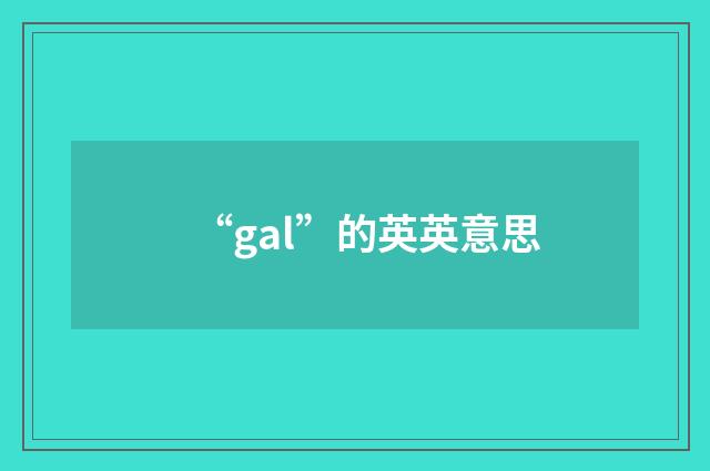 “gal”的英英意思
