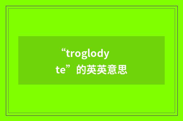 “troglodyte”的英英意思